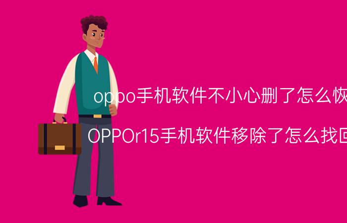 oppo手机软件不小心删了怎么恢复 OPPOr15手机软件移除了怎么找回来？